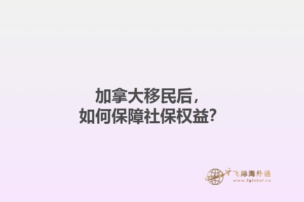 加拿大移民后，如何保障社保權益？