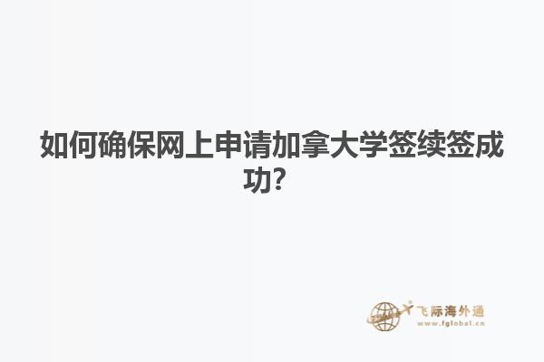 如何確保網(wǎng)上申請(qǐng)加拿大學(xué)簽續(xù)簽成功？