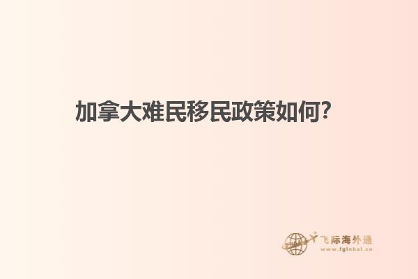 加拿大難民移民政策如何？