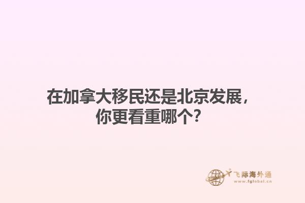 在加拿大移民還是北京發(fā)展，你更看重哪個？