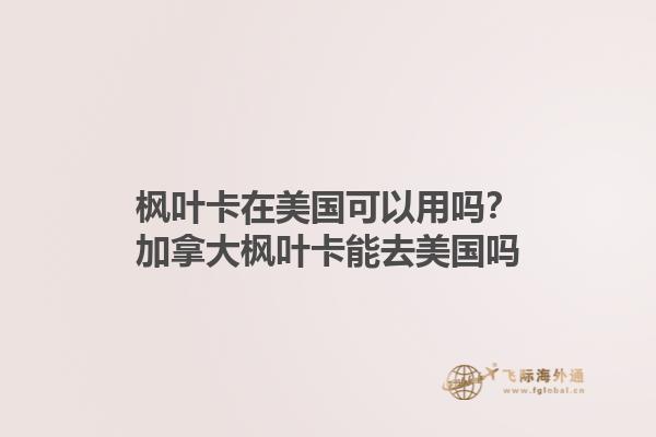 楓葉卡在美國可以用嗎？加拿大楓葉卡能去美國嗎