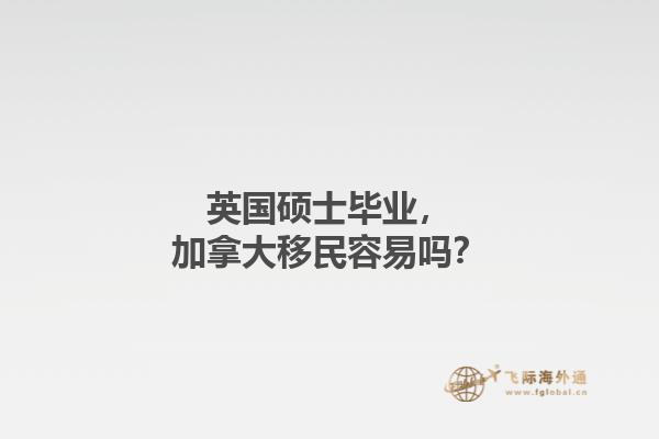 英國碩士畢業(yè)，加拿大移民容易嗎？