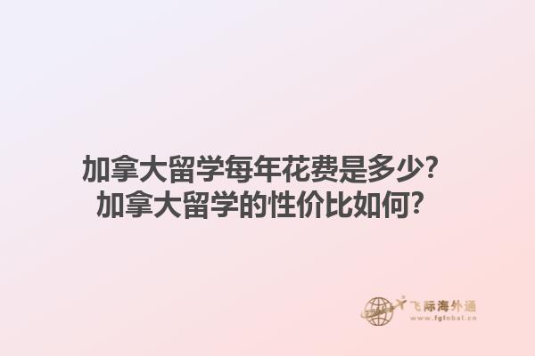 加拿大留學(xué)每年花費是多少？加拿大留學(xué)的性價比如何？