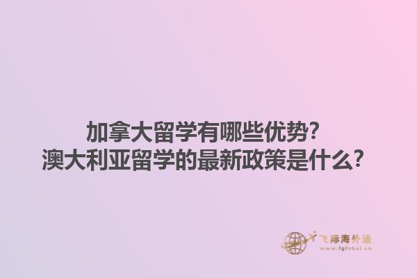 加拿大留學(xué)有哪些優(yōu)勢？澳大利亞留學(xué)的最新政策是什么？
