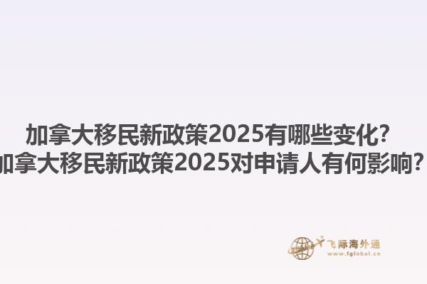 加拿大移民新政策2025有哪些變化？加拿大移民新政策2025對(duì)申請(qǐng)人有何影響？1.jpg
