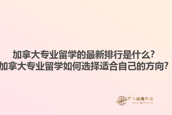加拿大專(zhuān)業(yè)留學(xué)的最新排行是什么？加拿大專(zhuān)業(yè)留學(xué)如何選擇適合自己的方向？1.jpg