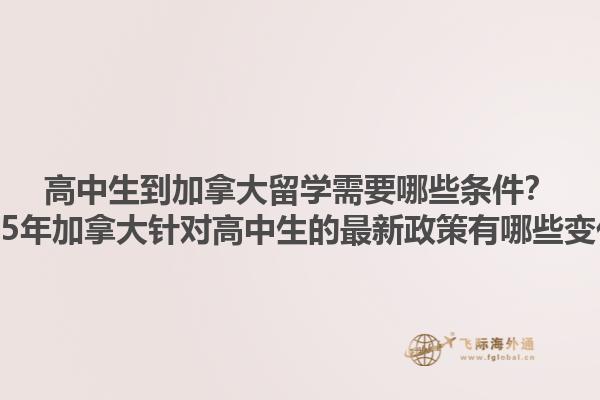 高中生到加拿大留學(xué)需要哪些條件？2025年加拿大針對(duì)高中生的最新政策有哪些變化？1.jpg