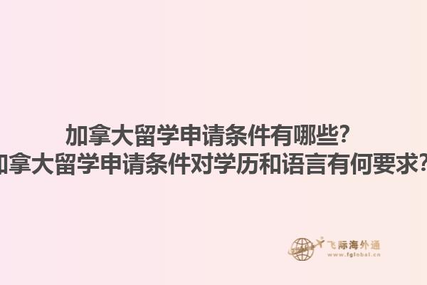 加拿大留學(xué)申請條件有哪些？加拿大留學(xué)申請條件對學(xué)歷和語言有何要求？1.jpg