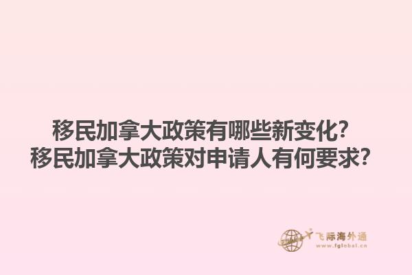 移民加拿大政策有哪些新變化？移民加拿大政策對(duì)申請(qǐng)人有何要求？1.jpg