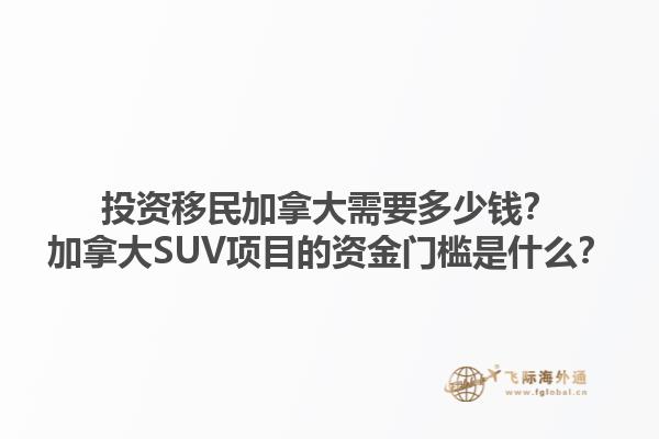 投資移民加拿大需要多少錢？加拿大SUV項(xiàng)目的資金門檻是什么？1.jpg