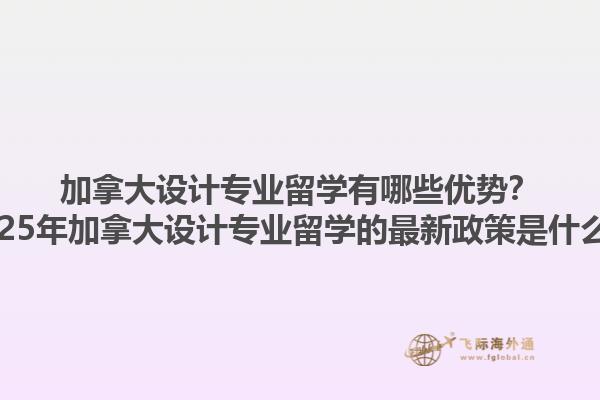 加拿大設(shè)計(jì)專業(yè)留學(xué)有哪些優(yōu)勢(shì)？2025年加拿大設(shè)計(jì)專業(yè)留學(xué)的最新政策是什么？1.jpg