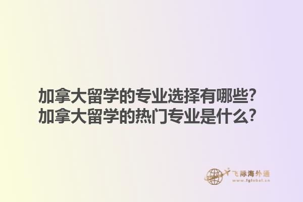 加拿大留學(xué)的專(zhuān)業(yè)選擇有哪些？加拿大留學(xué)的熱門(mén)專(zhuān)業(yè)是什么？1.jpg