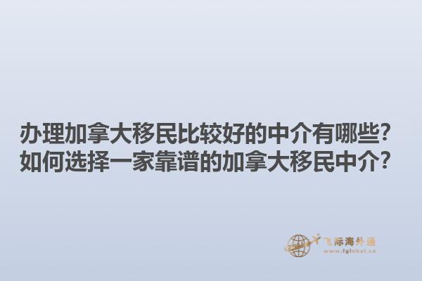 辦理加拿大移民比較好的中介有哪些？如何選擇一家靠譜的加拿大移民中介？1.jpg