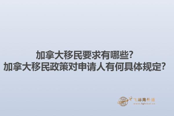加拿大移民要求有哪些？加拿大移民政策對(duì)申請(qǐng)人有何具體規(guī)定？1.jpg