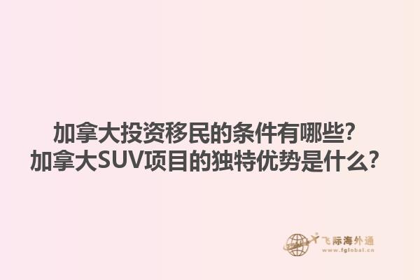 加拿大投資移民的條件有哪些？加拿大SUV項目的獨特優(yōu)勢是什么？1.jpg