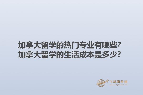 加拿大留學的熱門專業(yè)有哪些？加拿大留學的生活成本是多少？1.jpg