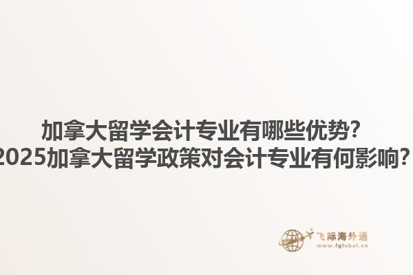 加拿大留學會計專業(yè)有哪些優(yōu)勢？2025加拿大留學政策對會計專業(yè)有何影響？1.jpg