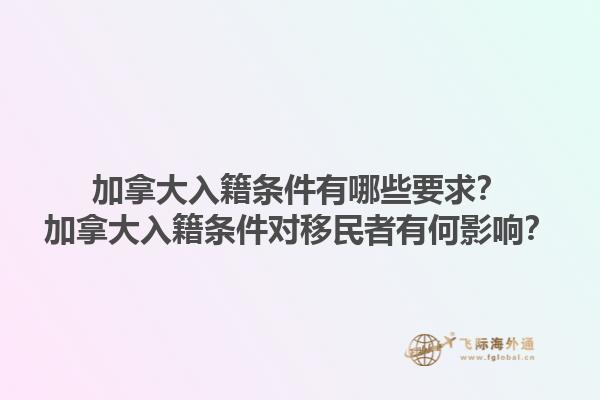 加拿大入籍條件有哪些要求？加拿大入籍條件對(duì)移民者有何影響？1.jpg