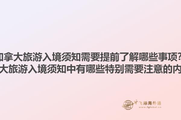 加拿大旅游入境須知需要提前了解哪些事項？加拿大旅游入境須知中有哪些特別需要注意的內(nèi)容？1.jpg