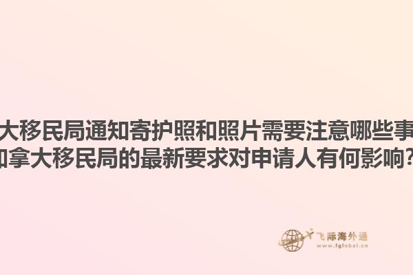 加拿大移民局通知寄護(hù)照和照片需要注意哪些事項(xiàng)？加拿大移民局的最新要求對(duì)申請(qǐng)人有何影響？1.jpg