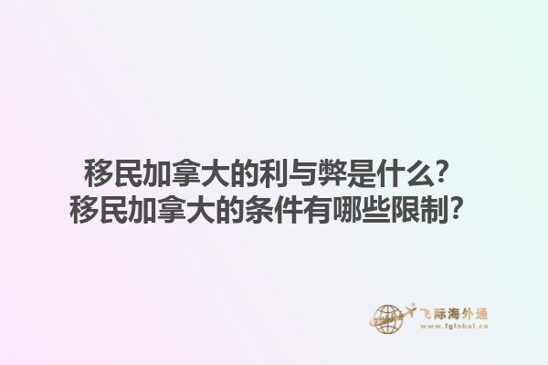 移民加拿大的利與弊是什么？移民加拿大的條件有哪些限制？1.jpg