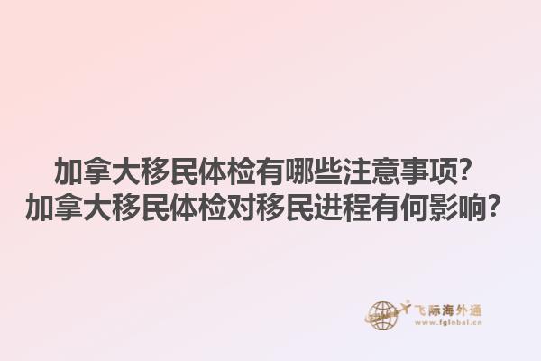 加拿大移民體檢有哪些注意事項(xiàng)？加拿大移民體檢對(duì)移民進(jìn)程有何影響？1.jpg