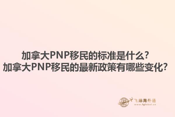 加拿大PNP移民的標準是什么？加拿大PNP移民的最新政策有哪些變化？1.jpg