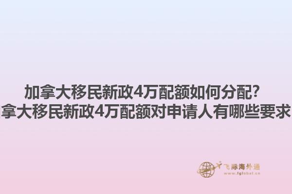 加拿大移民新政4萬配額如何分配？加拿大移民新政4萬配額對申請人有哪些要求？1.jpg