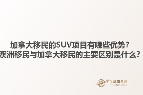 加拿大移民的SUV項目有哪些優(yōu)勢？澳洲移民與加拿大移民的主要區(qū)別是什么？1.jpg