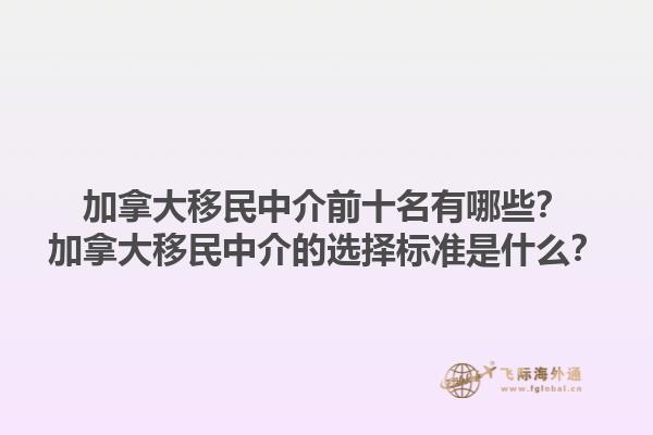 加拿大移民中介前十名有哪些？加拿大移民中介的選擇標準是什么？1.jpg
