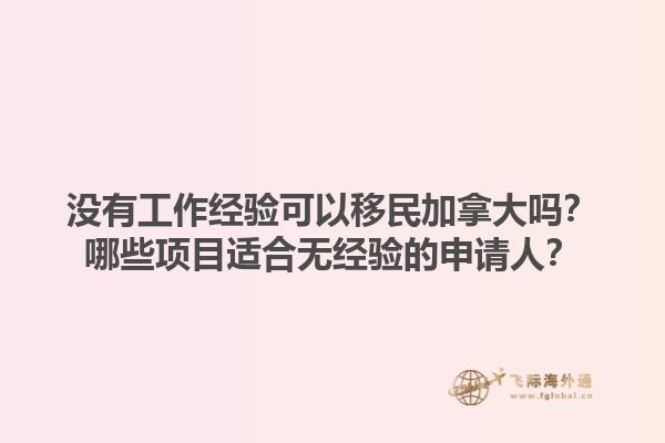 沒有工作經(jīng)驗(yàn)可以移民加拿大嗎？哪些項(xiàng)目適合無經(jīng)驗(yàn)的申請人？1.jpg