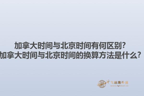 加拿大時(shí)間與北京時(shí)間有何區(qū)別？加拿大時(shí)間與北京時(shí)間的換算方法是什么？1.jpg