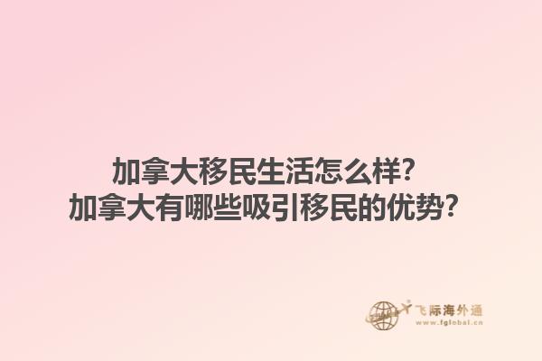 加拿大移民生活怎么樣？加拿大有哪些吸引移民的優(yōu)勢？1.jpg