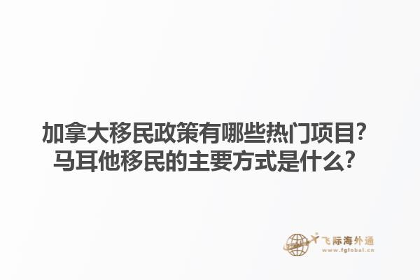 加拿大移民政策有哪些熱門項(xiàng)目？馬耳他移民的主要方式是什么？1.jpg