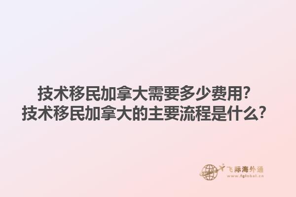 技術(shù)移民加拿大需要多少費(fèi)用？技術(shù)移民加拿大的主要流程是什么？1.jpg