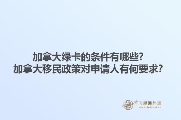 加拿大綠卡的條件有哪些？加拿大移民政策對申請人有何要求？1.jpg