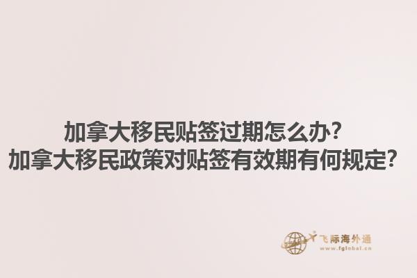 加拿大移民貼簽過(guò)期怎么辦？加拿大移民政策對(duì)貼簽有效期有何規(guī)定？1.jpg