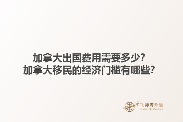 加拿大出國費用需要多少？加拿大移民的經(jīng)濟門檻有哪些？1.jpg