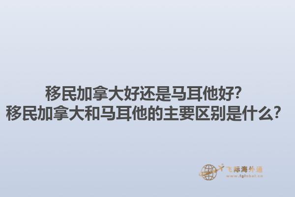 移民加拿大好還是馬耳他好？移民加拿大和馬耳他的主要區(qū)別是什么？