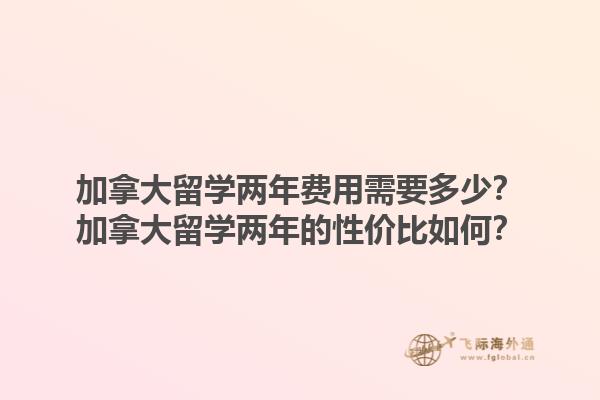加拿大留學兩年費用需要多少？加拿大留學兩年的性價比如何？