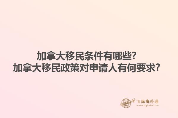 加拿大移民條件有哪些？加拿大移民政策對申請人有何要求？