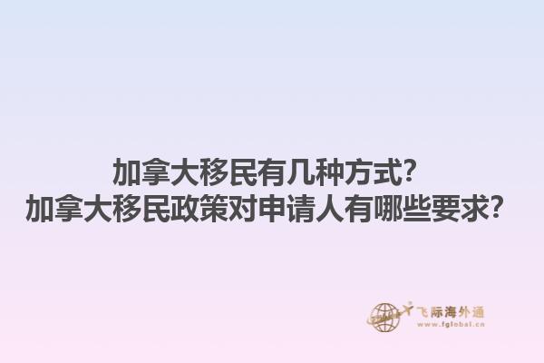 加拿大移民有幾種方式？加拿大移民政策對申請人有哪些要求？
