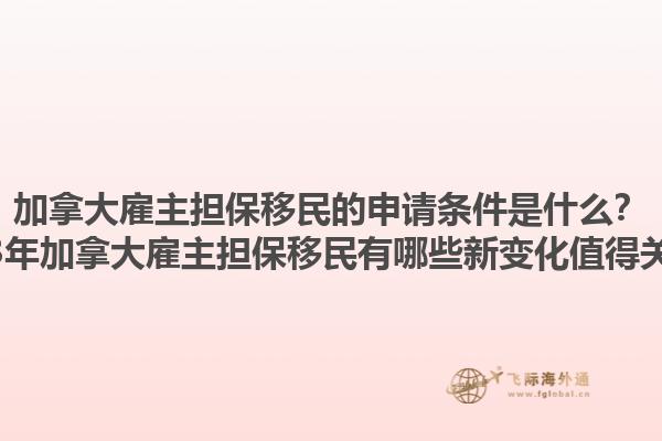 加拿大雇主擔保移民的申請條件是什么？2023年加拿大雇主擔保移民有哪些新變化值得關注？