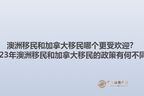 澳洲移民和加拿大移民哪個更受歡迎？2023年澳洲移民和加拿大移民的政策有何不同？