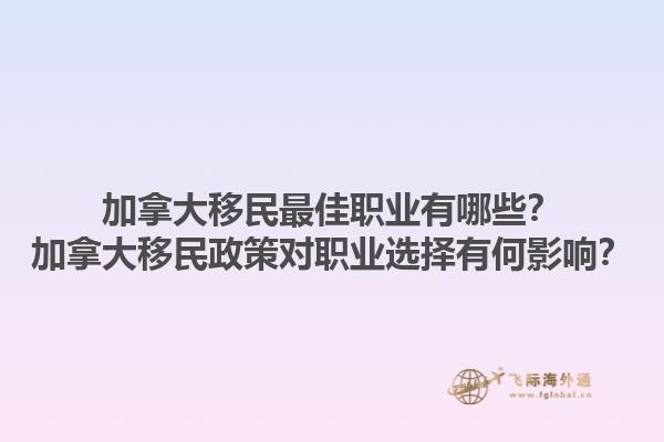 加拿大移民最佳職業(yè)有哪些？加拿大移民政策對職業(yè)選擇有何影響？