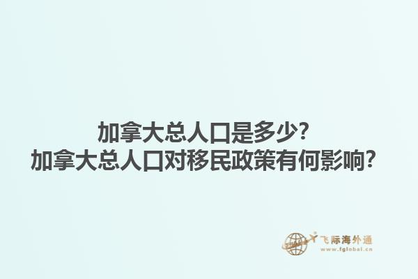加拿大總人口是多少？加拿大總人口對移民政策有何影響？
