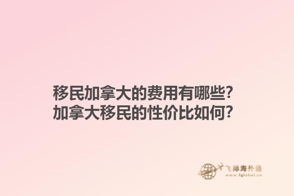 移民加拿大的費用有哪些？加拿大移民的性價比如何？