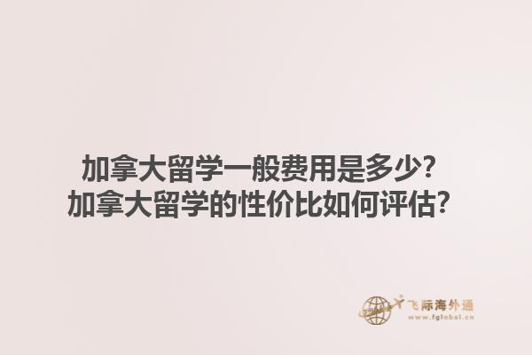 加拿大留學一般費用是多少？加拿大留學的性價比如何評估？