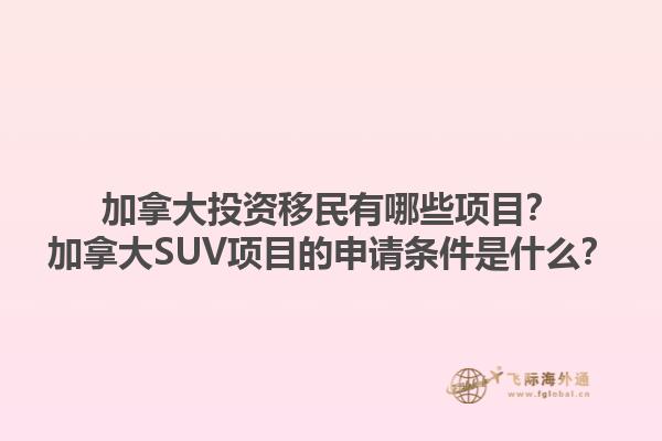 加拿大投資移民有哪些項目？加拿大SUV項目的申請條件是什么？