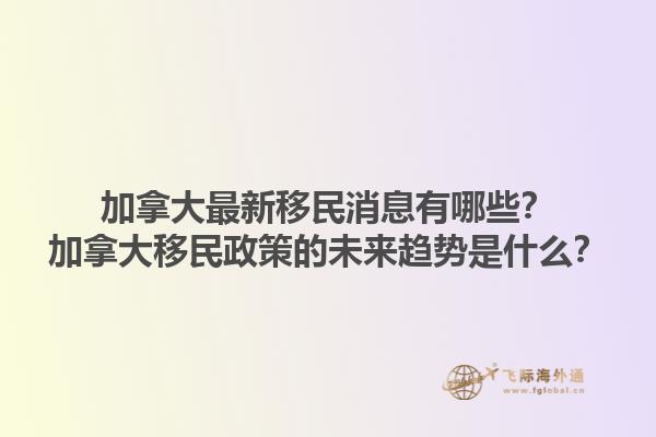 加拿大最新移民消息有哪些？加拿大移民政策的未來趨勢(shì)是什么？